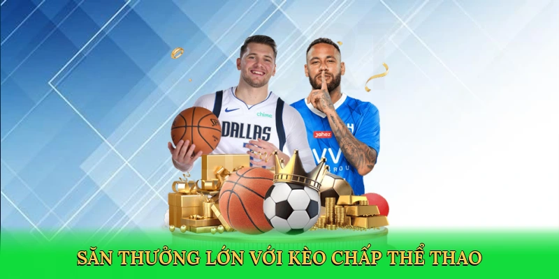 Săn thưởng lớn với kèo chấp thể thao