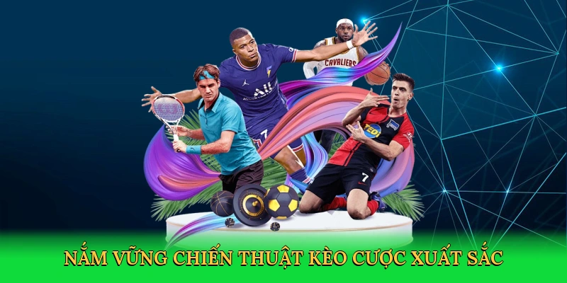 Nắm vững chiến thuật kèo cược xuất sắc