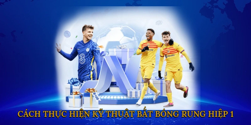 Cách thực hiện kỹ thuật bắt bóng rung hiệp 1