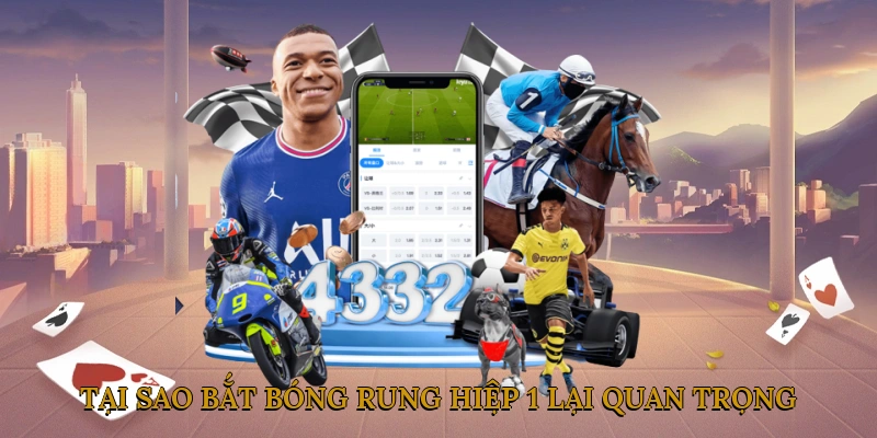 Tại sao bắt bóng rung hiệp 1 lại quan trọng?
