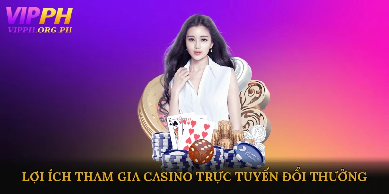 Lợi ích khi tham gia casino trực tuyến đổi thưởng