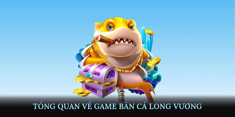 Tổng Quan Về Game Bắn Cá Long Vương