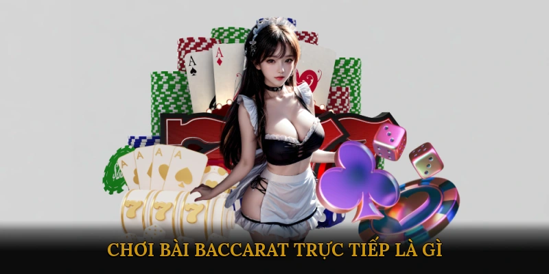 Chơi Bài Baccarat Trực Tiếp Là Gì?