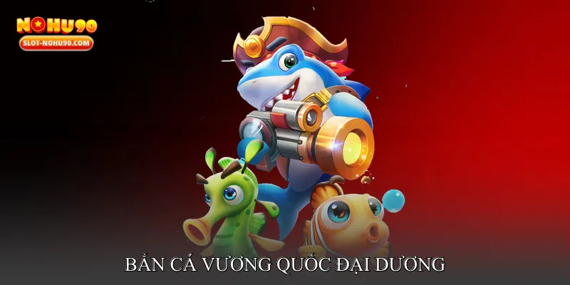 Bắn cá vương quốc đại dương
