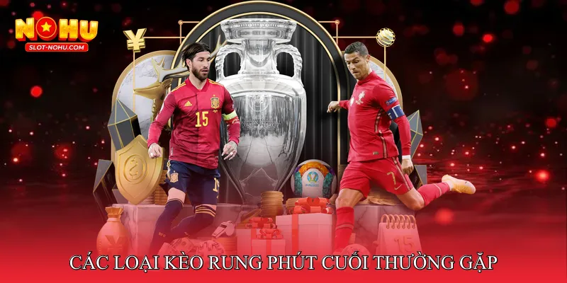 Các Loại Kèo Rung Phút Cuối Thường Gặp