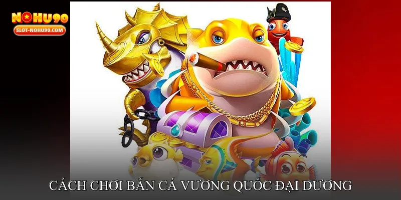 Cách chơi Bắn cá vương quốc đại dương cho người mới bắt đầu