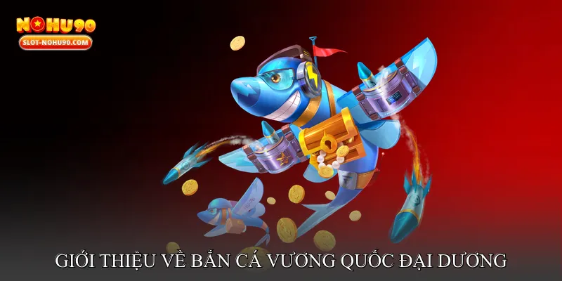 Giới thiệu về Bắn cá vương quốc đại dương