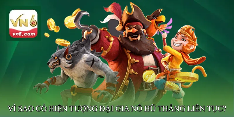 Vì sao có hiện tượng đại gia nổ hũ thắng liên tục?