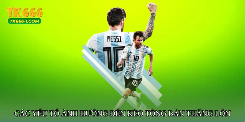 Các yếu tố ảnh hưởng đến Kèo tổng bàn thắng lớn