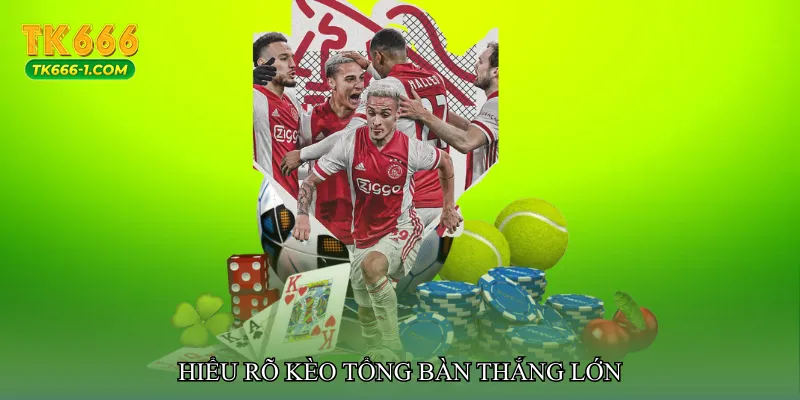 Hiểu rõ Kèo tổng bàn thắng lớn