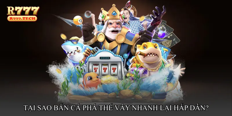 Tại sao Bắn cá phá thế vây nhanh lại hấp dẫn?