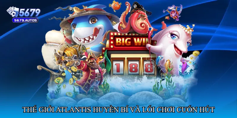 Thế giới Atlantis huyền bí và lối chơi cuốn hút